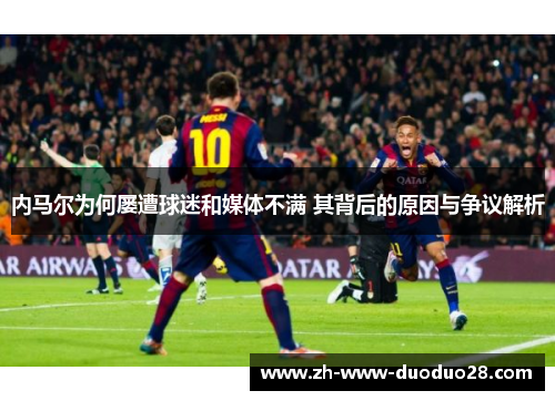 内马尔为何屡遭球迷和媒体不满 其背后的原因与争议解析