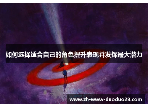 如何选择适合自己的角色提升表现并发挥最大潜力