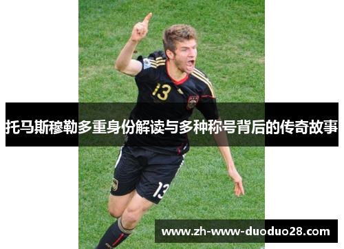 托马斯穆勒多重身份解读与多种称号背后的传奇故事