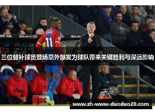 三位替补球员登场意外爆发为球队带来关键胜利与深远影响