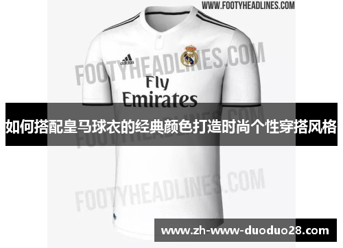 如何搭配皇马球衣的经典颜色打造时尚个性穿搭风格