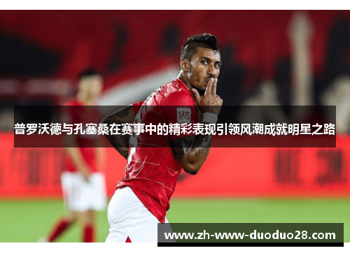 普罗沃德与孔塞桑在赛事中的精彩表现引领风潮成就明星之路