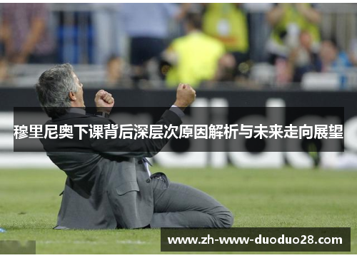 穆里尼奥下课背后深层次原因解析与未来走向展望