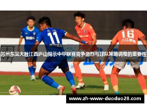 苏州东吴大胜江西庐山揭示中甲联赛竞争激烈与球队策略调整的重要性