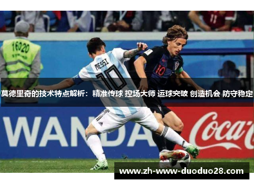 莫德里奇的技术特点解析：精准传球 控场大师 运球突破 创造机会 防守稳定