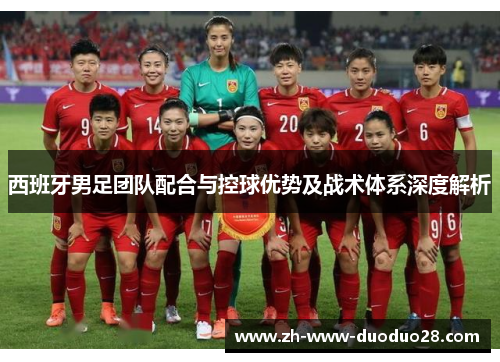 西班牙男足团队配合与控球优势及战术体系深度解析