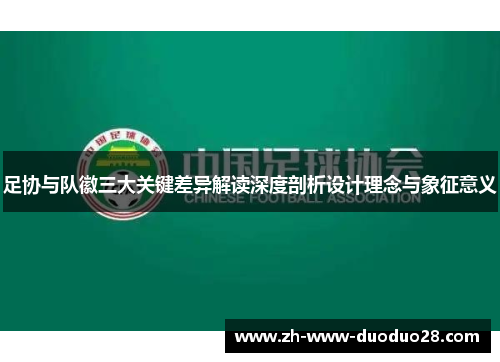 足协与队徽三大关键差异解读深度剖析设计理念与象征意义