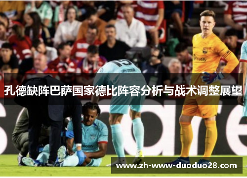 孔德缺阵巴萨国家德比阵容分析与战术调整展望