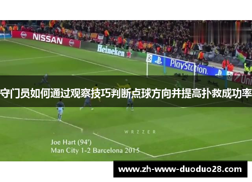 守门员如何通过观察技巧判断点球方向并提高扑救成功率 守门员如何通过观察技巧判断点球方向并提高扑救成功率