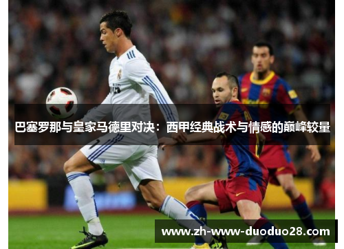 巴塞罗那与皇家马德里对决:西甲经典战术与情感的巅峰较量 巴塞罗那与皇家马德里对决:西甲经典战术与情感的巅峰较量