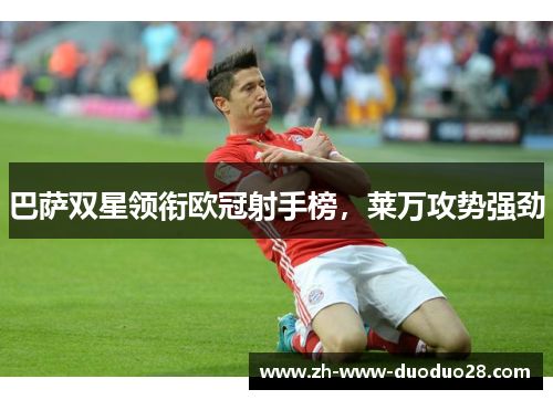 巴萨双星领衔欧冠射手榜,莱万攻势强劲 巴萨双星领衔欧冠射手榜,莱万攻势强劲