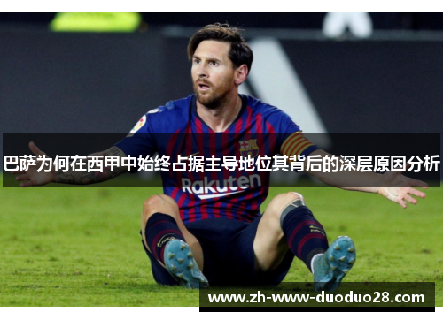 巴萨为何在西甲中始终占据主导地位其背后的深层原因分析 巴萨为何在西甲中始终占据主导地位其背后的深层原因分析