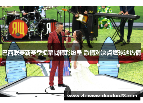 巴西联赛新赛季揭幕战精彩纷呈 激情对决点燃球迷热情 巴西联赛新赛季揭幕战精彩纷呈 激情对决点燃球迷热情