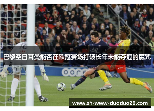 巴黎圣日耳曼能否在欧冠赛场打破长年未能夺冠的魔咒