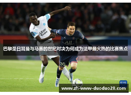 巴黎圣日耳曼与马赛的世纪对决为何成为法甲最火热的比赛焦点 巴黎圣日耳曼与马赛的世纪对决为何成为法甲最火热的比赛焦点