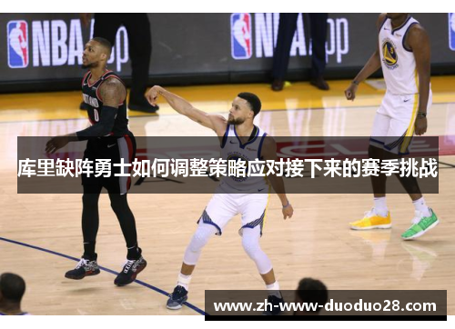 库里缺阵勇士如何调整策略应对接下来的赛季挑战 库里缺阵勇士如何调整策略应对接下来的赛季挑战