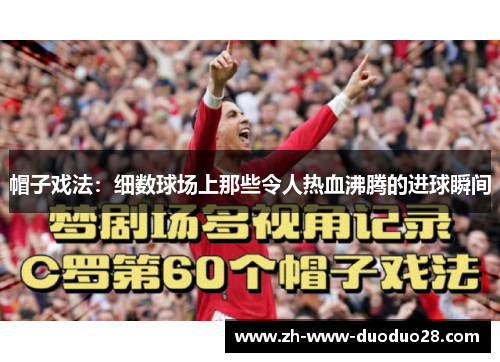 帽子戏法:细数球场上那些令人热血沸腾的进球瞬间 帽子戏法:细数球场上那些令人热血沸腾的进球瞬间