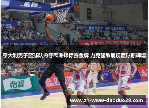 意大利男子篮球队勇夺欧洲锦标赛金牌 力克强敌展现篮球新辉煌