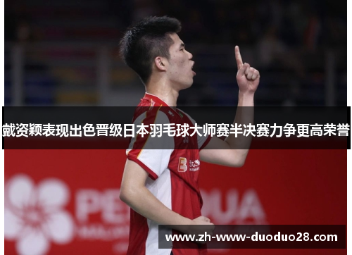 戴资颖表现出色晋级日本羽毛球大师赛半决赛力争更高荣誉