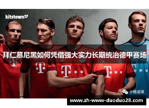 拜仁慕尼黑如何凭借强大实力长期统治德甲赛场 拜仁慕尼黑如何凭借强大实力长期统治德甲赛场