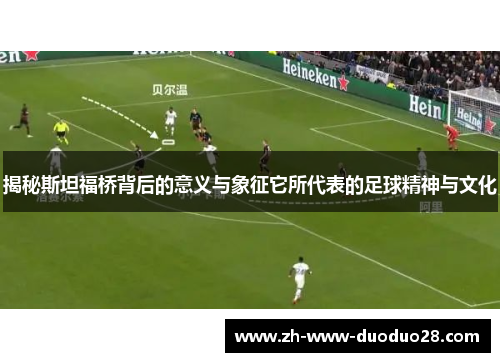 揭秘斯坦福桥背后的意义与象征它所代表的足球精神与文化 揭秘斯坦福桥背后的意义与象征它所代表的足球精神与文化