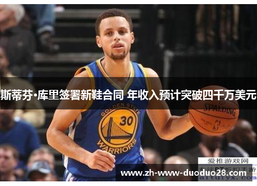 斯蒂芬·库里签署新鞋合同 年收入预计突破四千万美元 斯蒂芬·库里签署新鞋合同 年收入预计突破四千万美元