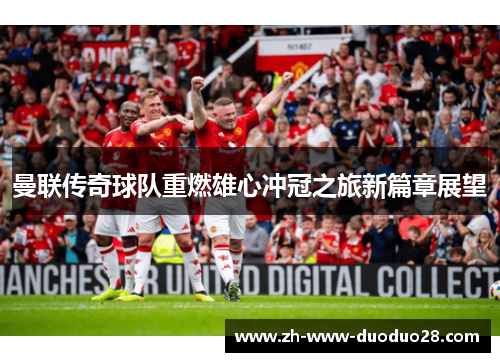 曼联传奇球队重燃雄心冲冠之旅新篇章展望