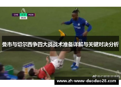 曼市与切尔西争四大战战术准备详解与关键对决分析 曼市与切尔西争四大战战术准备详解与关键对决分析