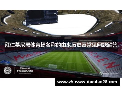 拜仁慕尼黑体育场名称的由来历史及常见问题解答 拜仁慕尼黑体育场名称的由来历史及常见问题解答