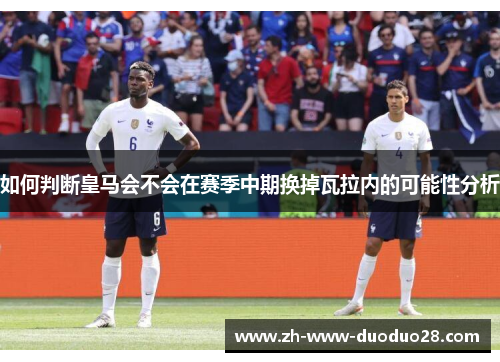 如何判断皇马会不会在赛季中期换掉瓦拉内的可能性分析 如何判断皇马会不会在赛季中期换掉瓦拉内的可能性分析