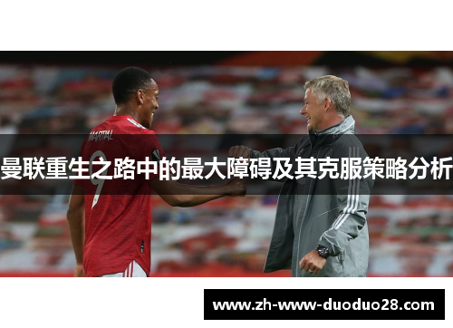 曼联重生之路中的最大障碍及其克服策略分析