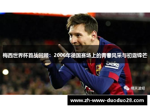梅西世界杯首战回顾:2006年德国赛场上的青春风采与初露锋芒 梅西世界杯首战回顾:2006年德国赛场上的青春风采与初露锋芒