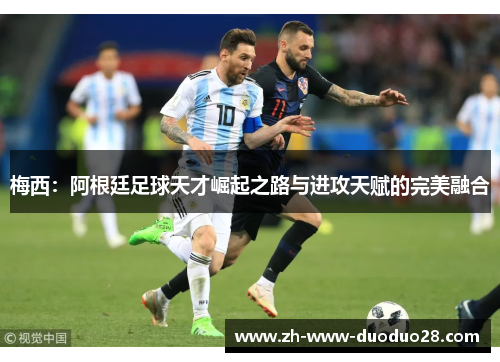 梅西：阿根廷足球天才崛起之路与进攻天赋的完美融合