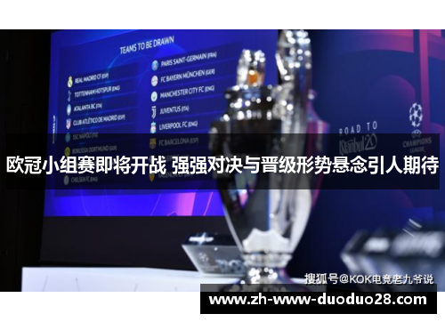 欧冠小组赛即将开战 强强对决与晋级形势悬念引人期待 欧冠小组赛即将开战 强强对决与晋级形势悬念引人期待