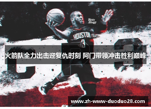 火箭队全力出击迎复仇时刻 阿门带领冲击胜利巅峰