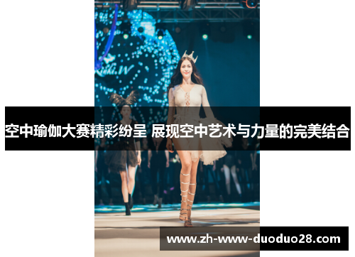 空中瑜伽大赛精彩纷呈 展现空中艺术与力量的完美结合