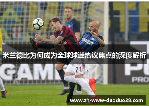 米兰德比为何成为全球球迷热议焦点的深度解析