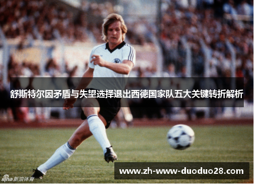 舒斯特尔因矛盾与失望选择退出西德国家队五大关键转折解析