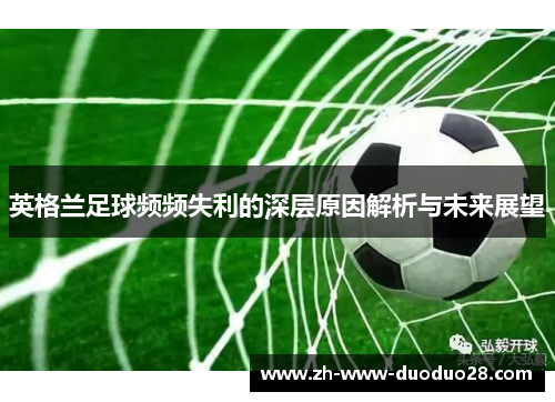 英格兰足球频频失利的深层原因解析与未来展望 英格兰足球频频失利的深层原因解析与未来展望