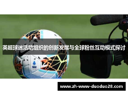 英超球迷活动组织的创新发展与全球粉丝互动模式探讨 英超球迷活动组织的创新发展与全球粉丝互动模式探讨