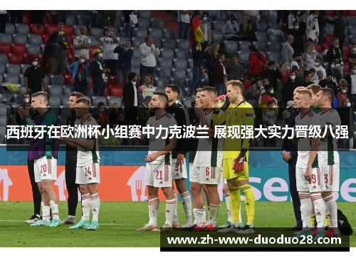 西班牙在欧洲杯小组赛中力克波兰 展现强大实力晋级八强 西班牙在欧洲杯小组赛中力克波兰 展现强大实力晋级八强