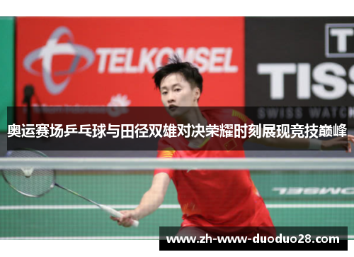 奥运赛场乒乓球与田径双雄对决荣耀时刻展现竞技巅峰