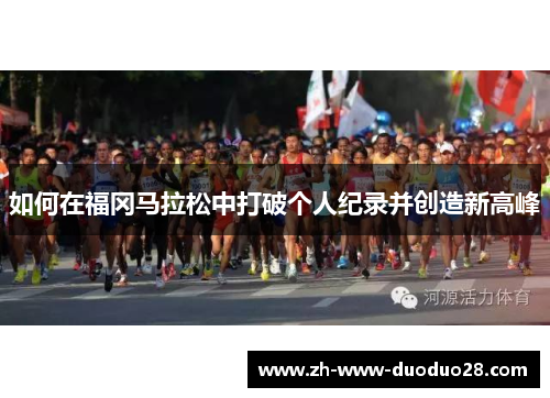 如何在福冈马拉松中打破个人纪录并创造新高峰 如何在福冈马拉松中打破个人纪录并创造新高峰
