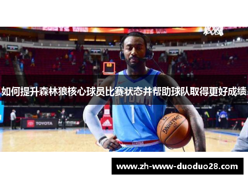 如何提升森林狼核心球员比赛状态并帮助球队取得更好成绩 如何提升森林狼核心球员比赛状态并帮助球队取得更好成绩