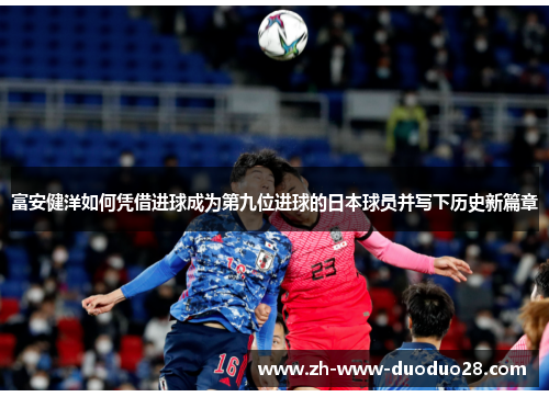 富安健洋如何凭借进球成为第九位进球的日本球员并写下历史新篇章