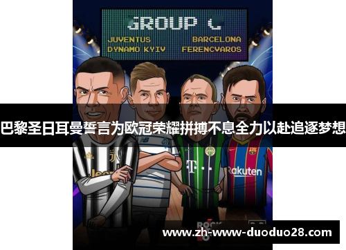 巴黎圣日耳曼誓言为欧冠荣耀拼搏不息全力以赴追逐梦想