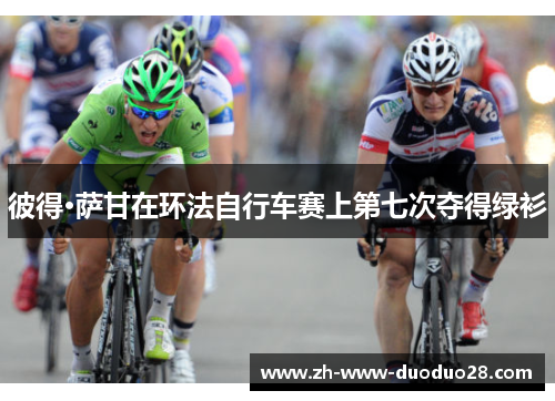 彼得·萨甘在环法自行车赛上第七次夺得绿衫 彼得·萨甘在环法自行车赛上第七次夺得绿衫