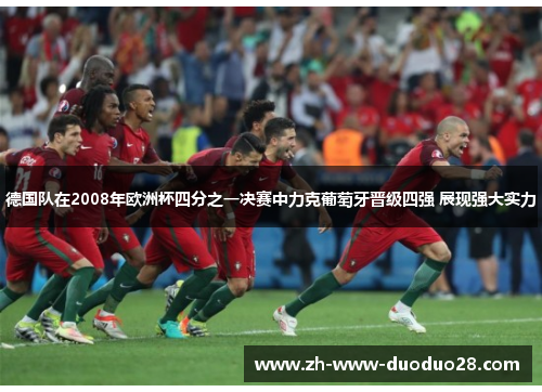 德国队在2008年欧洲杯四分之一决赛中力克葡萄牙晋级四强 展现强大实力 德国队在2008年欧洲杯四分之一决赛中力克葡萄牙晋级四强 展现强大实力