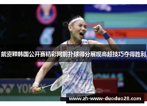 戴资颖韩国公开赛精彩网前扑球得分展现高超技巧夺得胜利 戴资颖韩国公开赛精彩网前扑球得分展现高超技巧夺得胜利