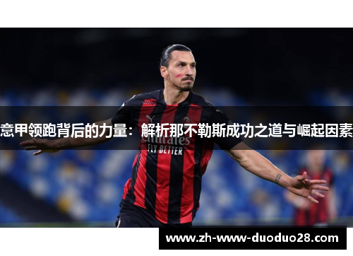 意甲领跑背后的力量:解析那不勒斯成功之道与崛起因素 意甲领跑背后的力量:解析那不勒斯成功之道与崛起因素